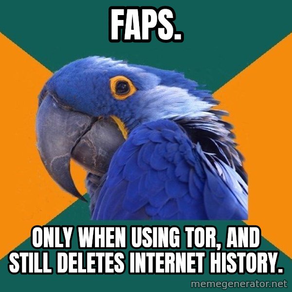 Paranoid Parrot meme: Faps. / only when USING tor, and still DELETES internet history.