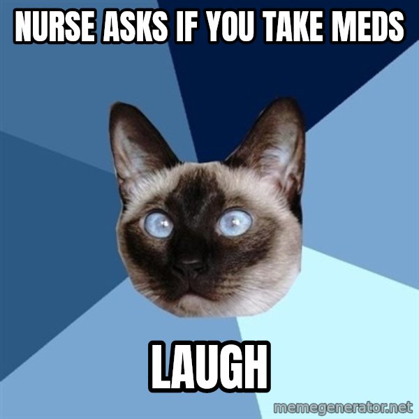 Chronic Illness Cat meme: Nurse asks if you take meds / laugh