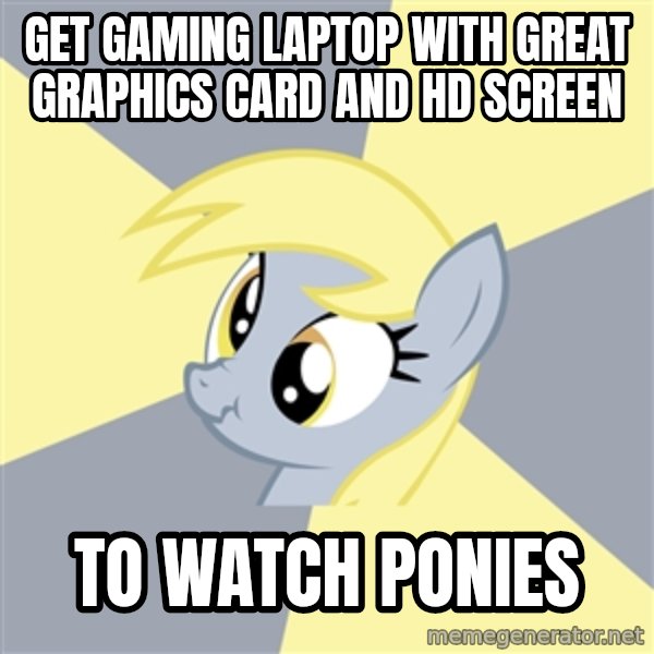 Badvice Derpy meme: Get gaming laptop with great graphics card and hd screen / To watch ponies