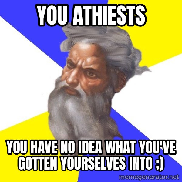 God meme: you athiests / you have no idea what you've gotten yourselves into ;)