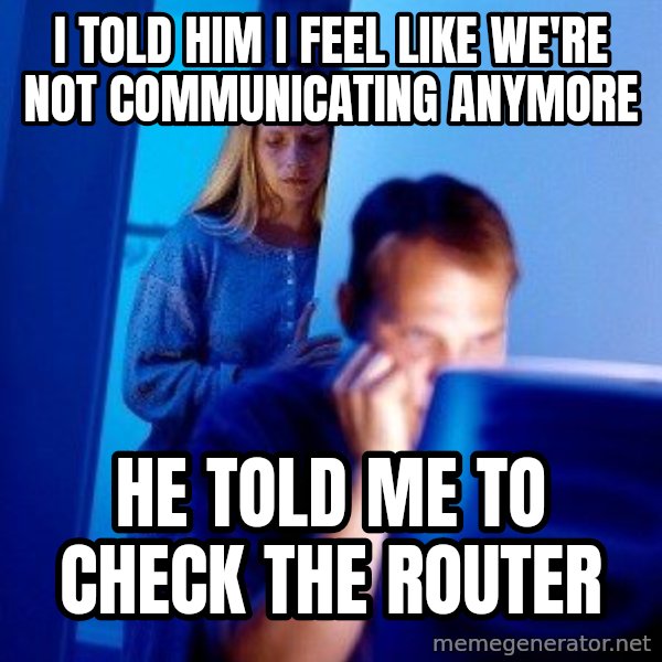 Internet Husband meme: i told him i feel like we're not communicating anymore / he told me to check the router