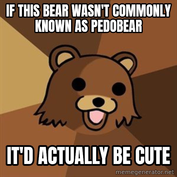 Pedobear meme: if this bear wasn't commonly known as pedobear / it'd actually be cute