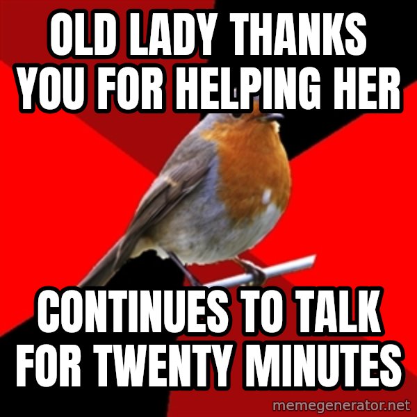 Retail Robin meme: oLD LADY THANKS YOU FOR HELPING HER / CONTINUES TO TALK FOR TWENTY MINUTES