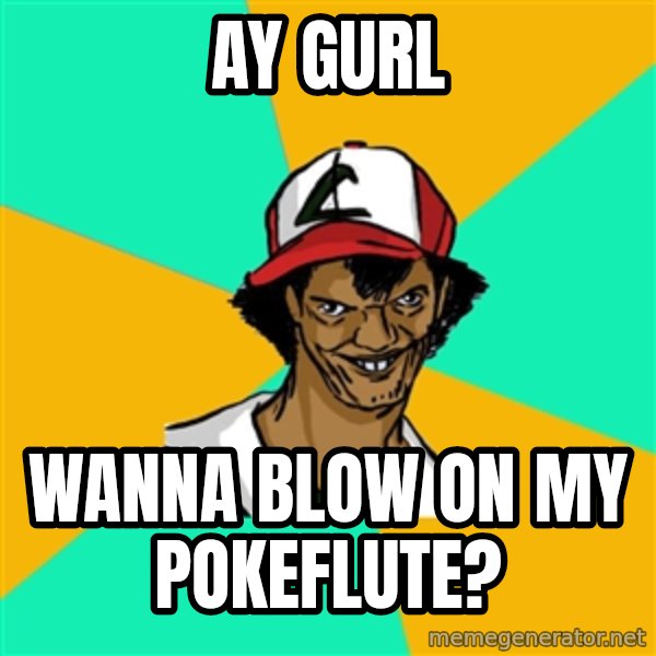 Ash Pedreiro meme: ay gurl / wanna blow on my pokeflute?