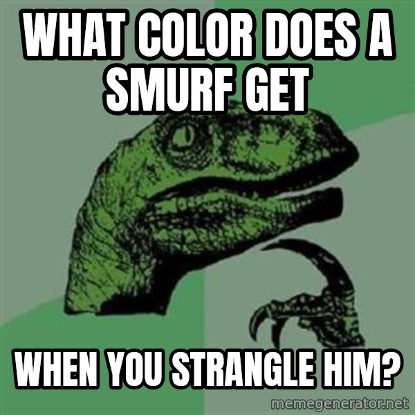 Philosoraptor meme: WHAT COLOR DOES A SMURF GET / WHEN YOU STRANGLE HIM?