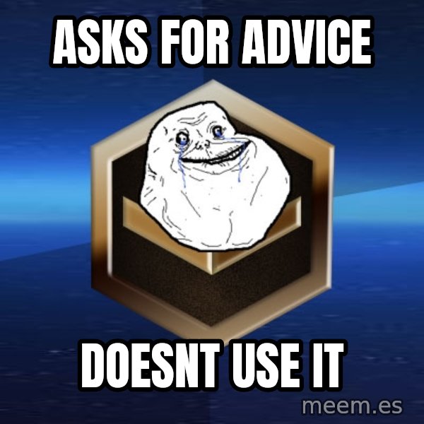 Forever Bronze meme: ASKS FOR ADVICE / DOESNT USE IT