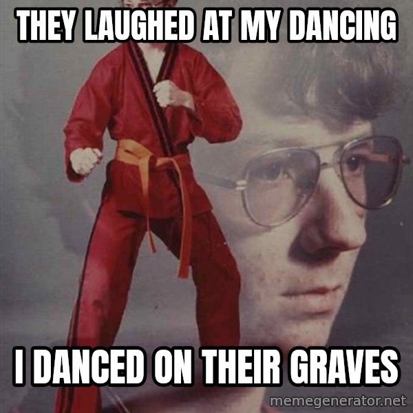 PTSD Karate Kyle meme: they laughed at my dancing / i danced on their graves