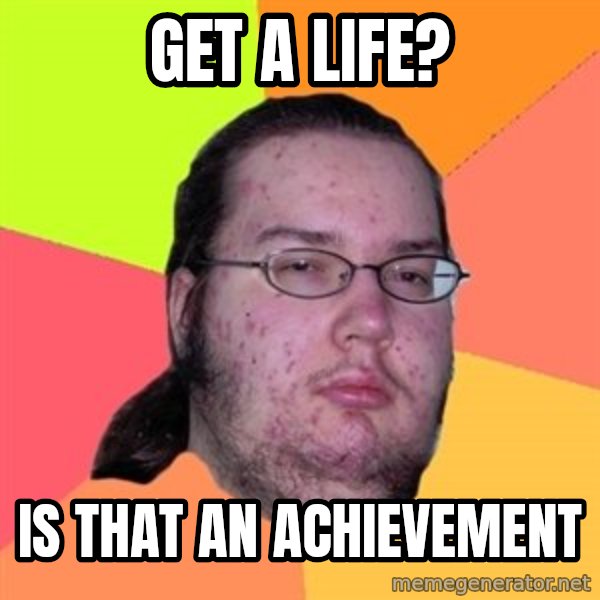 Butthurt Dweller meme: get a life? / is that an achievement