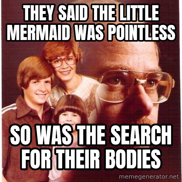 Vengeance Dad meme: they said the little mermaid was pointless / so was the search for their bodies