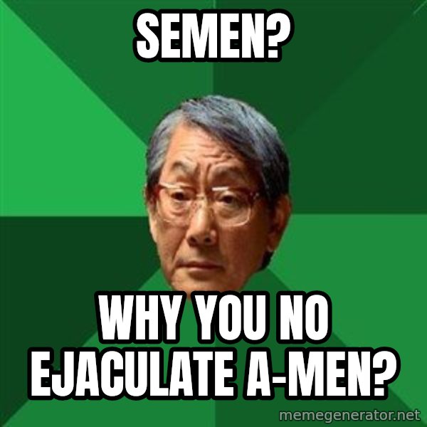 High Expectations Asian Father meme: semen? / Why you no ejaculate a-men?