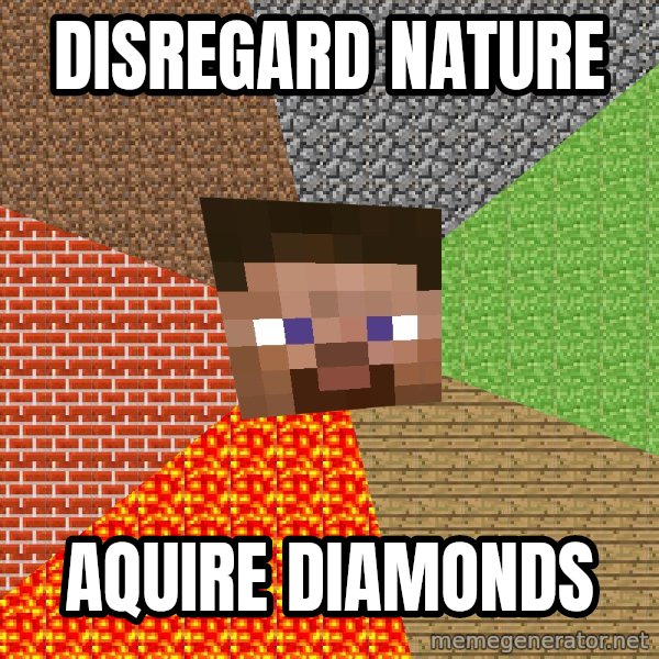 Minecraft Guy meme: Disregard Nature / Aquire diamonds