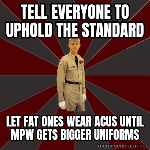 Stereotypical Corps Guy meme: Tell everyone to uphold the standard / let fat ones wear acus until mpw gets bigger uniforms