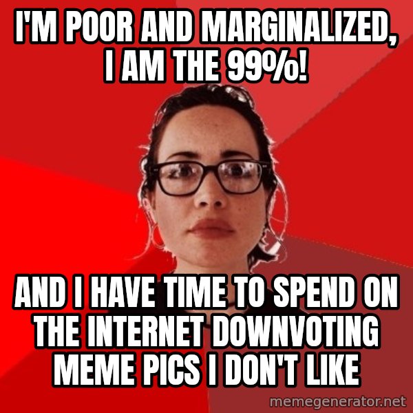 Liberal Douche Garofalo meme: I'm poor and marginalized, I am the 99%! / And I have time to spend on the internet downvoting meme pics I don't like