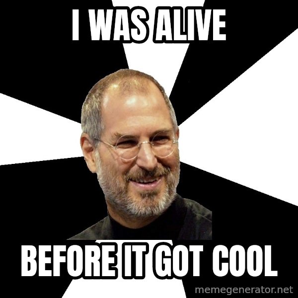 Steve Jobs Says meme: i was alive / before it got cool
