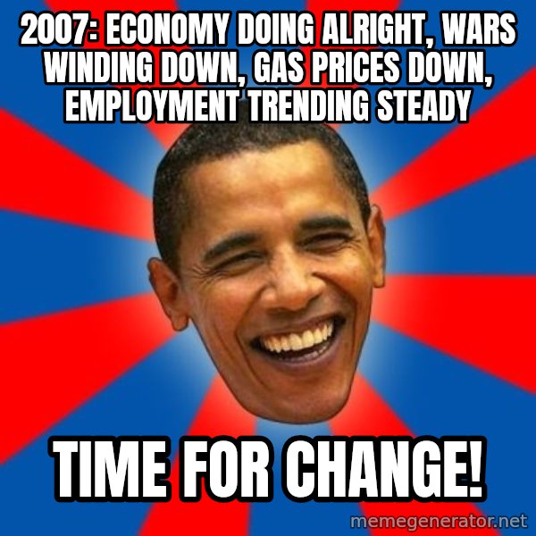 Obama meme: 2007: Economy doing alright, wars winding down, gas prices down, employment trending steady / Time for change!