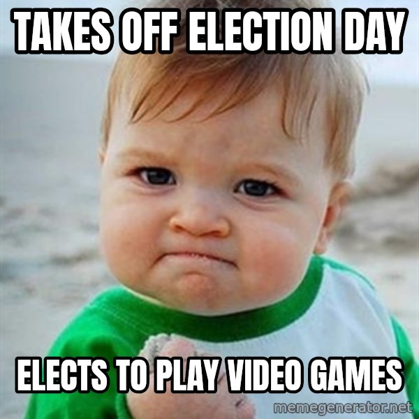 Victory Baby meme: Takes off election day / elects to play video games