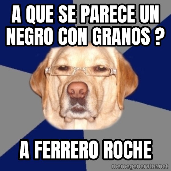 Racist Dog meme: a que se parece un negro con granos ? / A FERRERO ROCHE
