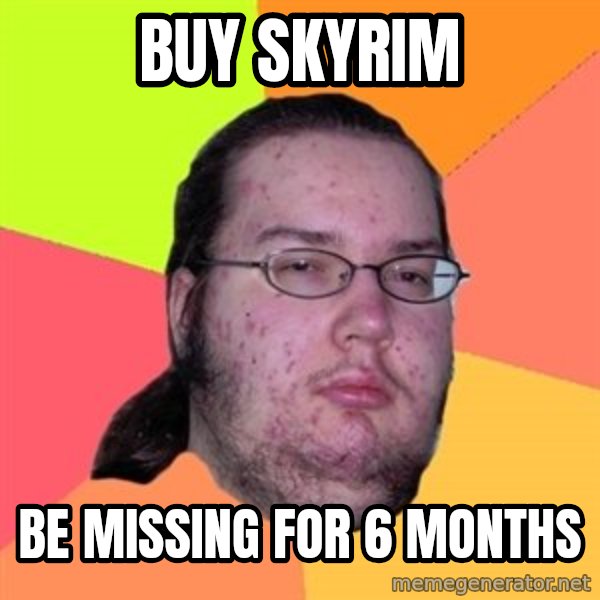 Butthurt Dweller meme: Buy skyrim / be missing for 6 months