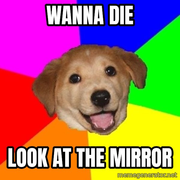 Advice Dog meme: wanna die / look at the mirror