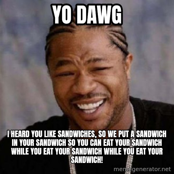 xzibit-yo-dawg meme: YO DAWG / I heard you like sandwiches, so we put a sandwich in your sandwich so you can eat your sandwich while you eat your sandwich while you eat your sandwich!