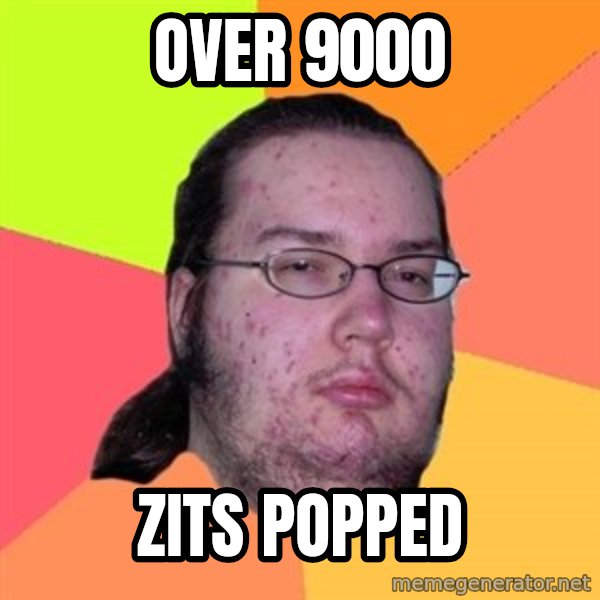 Butthurt Dweller meme: over 9000 / zits popped