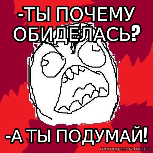 Rage FU meme: -Ты почему обиделась? / -А ты подумай!