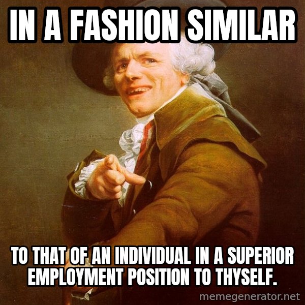 Joseph Ducreux meme: IN A FASHION SIMILAR / TO THAT OF AN INDIVIDUAL IN A SUPERIOR EMPLOYMENT POSITION TO THYSELF.