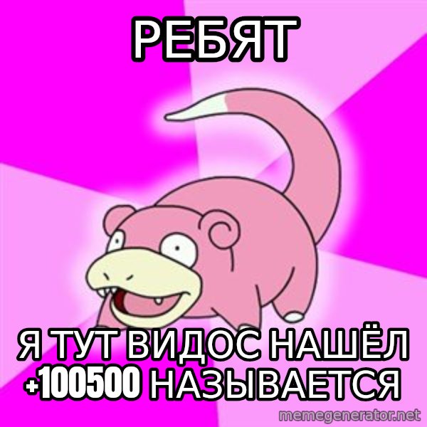 Slowpoke meme: рЕБЯТ / Я ТУТ ВИДОС НАШЁЛ +100500 НАЗЫВАЕТСЯ