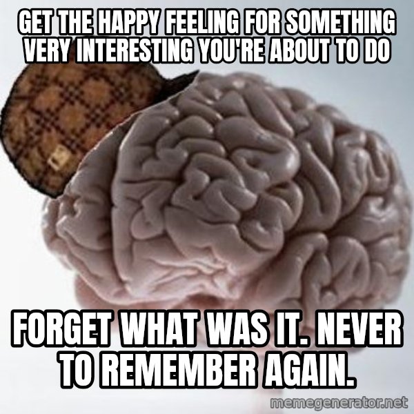 Scumbag Brain meme: get the happy feeling  for something very interesting you're about to do / forget what was it. never to remember again.