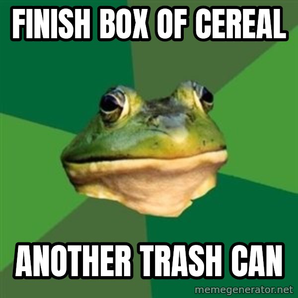 Foul Bachelor Frog meme: Finish box of cereal / another trash can