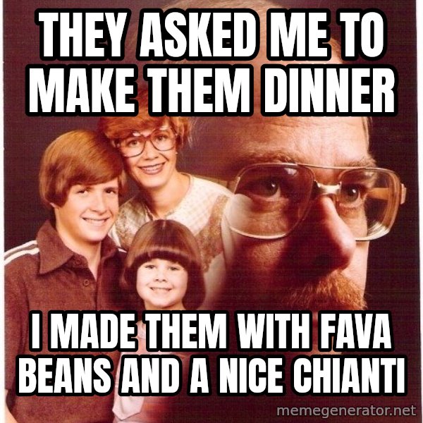 Vengeance Dad meme: they asked me to make them dinner / i made them with fava beans and a nice chianti