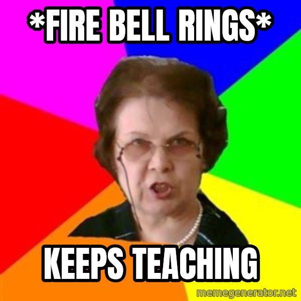 teacher meme: *fire bell rings* / keeps teaching
