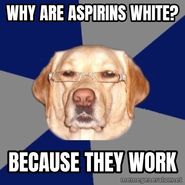 Racist Dog meme: why are aspirins white? / because they work
