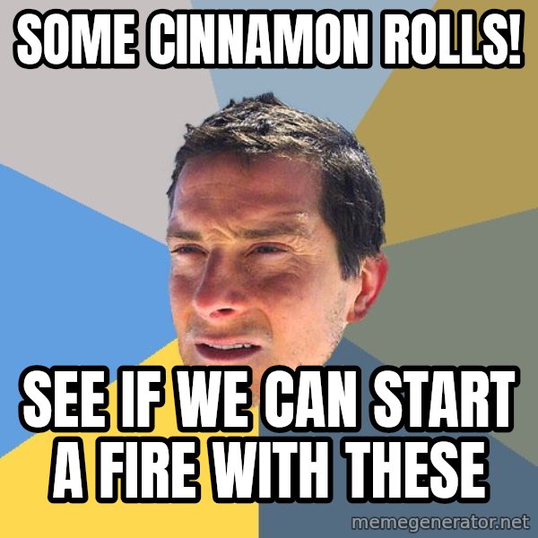 Bear Grylls meme: some cinnamon rolls! / see if we can start a fire with these
