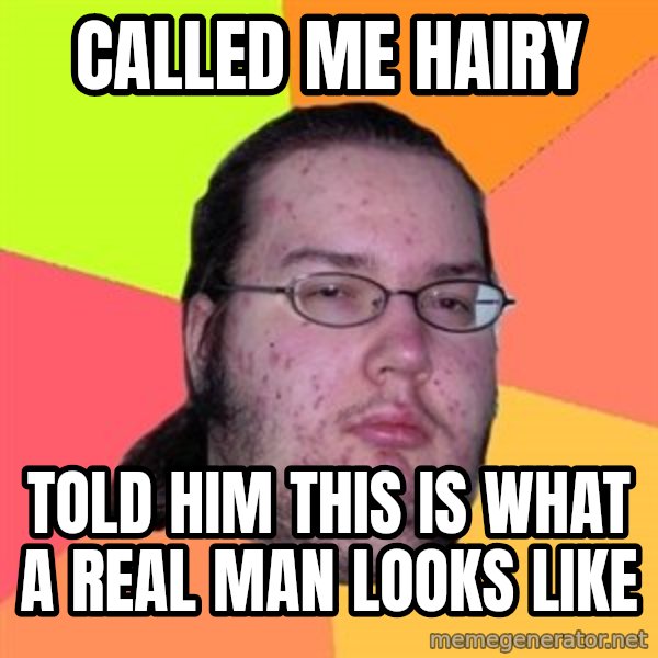 Butthurt Dweller meme: Called me hairy / Told him this is what a real man looks like