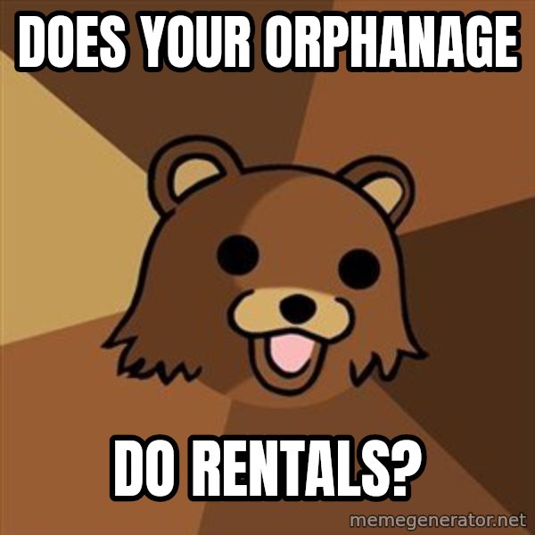 Pedobear meme: does your orphanage / do rentals?