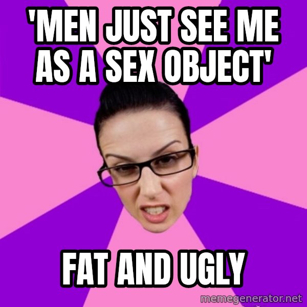 Privilege Denying Feminist meme: 'men just see me as a sex object' / fat and ugly