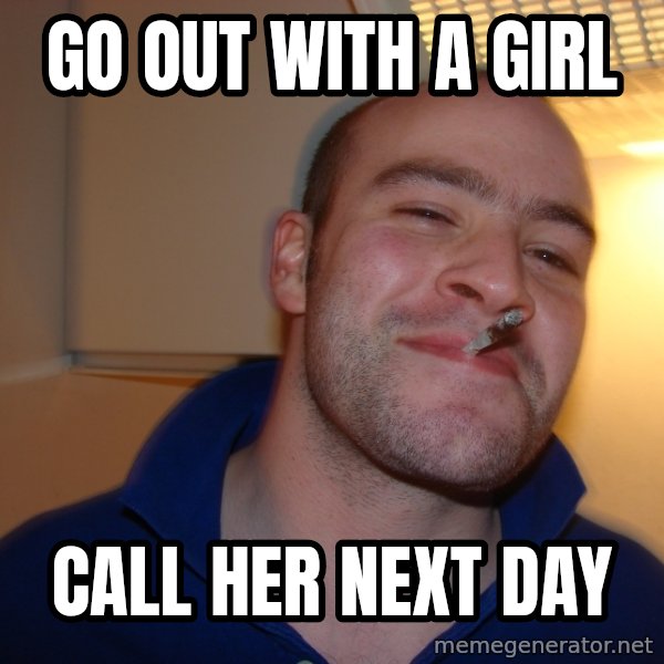 Good Guy Greg meme: go out with a girl / call her next day