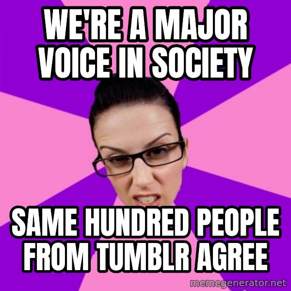 Privilege Denying Feminist meme: We're a major voice in society / same hundred people from tumblr agree