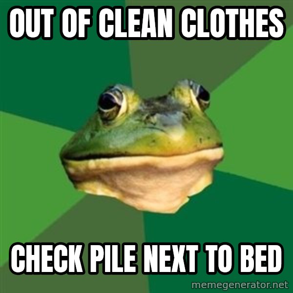 Foul Bachelor Frog meme: out of clean clothes / check pile next to bed