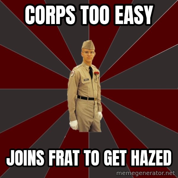 Stereotypical Corps Guy meme: Corps too easy / Joins frat to get hazed