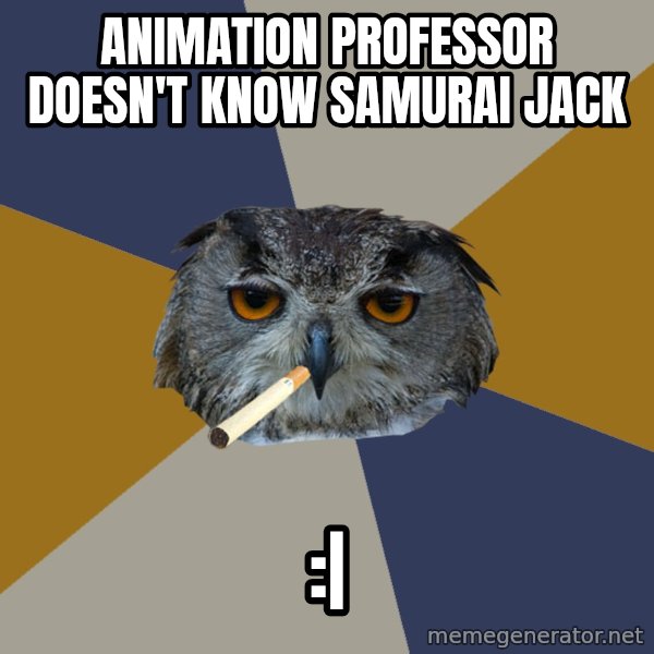Art Student Owl meme: ANIMATION PROFESSOR DOESN'T KNOW SAMURAI JACK / :|