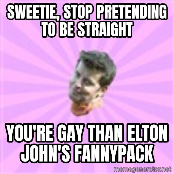 Sassy Gay Friend meme: sweetie, stop pretending to be straight / you're gay than elton john's fannypack