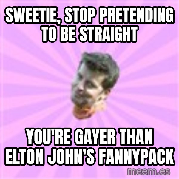 Sassy Gay Friend meme: sweetie, stop pretending to be straight / you're gayer than elton john's fannypack