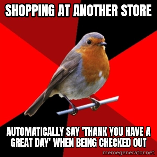Retail Robin meme: Shopping at another store / automatically say 'thank you have a great day' when being checked out