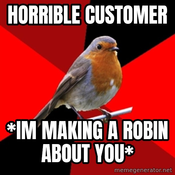 Retail Robin meme: HORRIBLE CUSTOMER / *im making a robin about you*