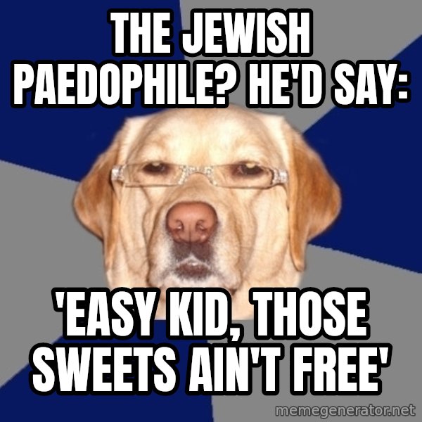 Racist Dog meme: the jewish paedophile? he'd say: / 'Easy kid, those sweets ain't free'
