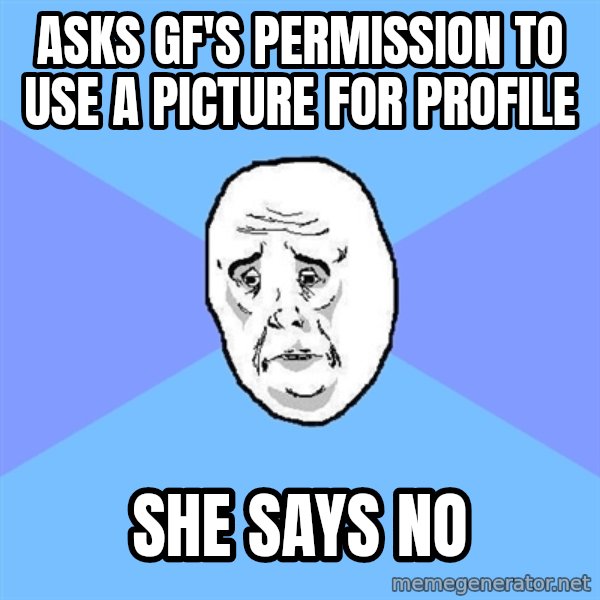 Okay Guy meme: Asks GF's Permission to use a picture for profile / She says no