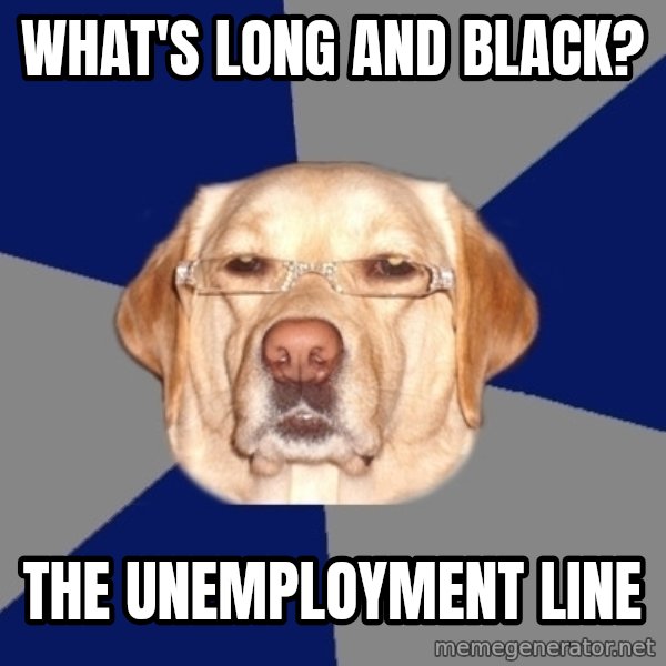 Racist Dog meme: what's long and black? / the unemployment line