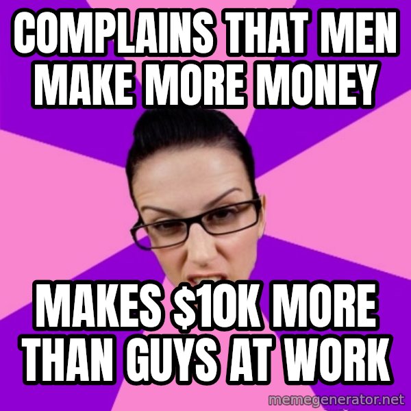 Privilege Denying Feminist meme: complains that men make more money / makes $10k more than guys at work